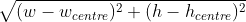 \sqrt{(w-w_{centre})^{2} + (h-h_{centre})^{2}}