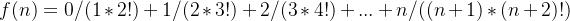 f(n)=0/(1*2!)+1/(2*3!)+2/(3*4!)+...+n/((n+1)*(n+2)!)