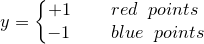 \dpi{120} \small y=\left\{\begin{matrix}+1\; \; \; \; \;\; \; \;red\; \; points \; \; \\ -1\; \; \; \; \; \; \; \; blue\; \; points\; \end{matrix}\right