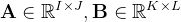 $\mathbf{A} \in \mathbb{R}^{I \times J}, \mathbf{B} \in \mathbb{R}^{K \times L}$