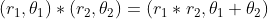 (r_{1},\theta_{1})*(r_{2},\theta_{2}) = (r_{1} * r_{2},\theta_{1} + \theta_{2})