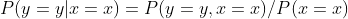 P(y = y| x = x) = P(y = y,x=x)/P(x = x)