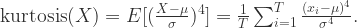 \text{kurtosis}(X) = E[(\frac{X-\mu}{\sigma})^{4}]=\frac{1}{T}\sum_{i=1}^{T}\frac{(x_{i}-\mu)^{4}}{\sigma^{4}} .