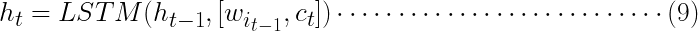 \huge h_{t} = LSTM(h_{t-1},[w_{i_{t-1}},c_{t}])\cdots \cdots \cdots \cdots \cdots \cdots \cdots \cdots \cdots (9)