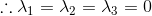 \therefore \lambda _{1}=\lambda _{2}=\lambda _{3}=0