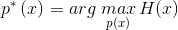 p^{*}\left ( x \right )=arg \; \underset{p(x)}{max}\, H(x)