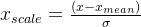 x_{scale} = \frac{(x - x_{mean})}{\sigma}