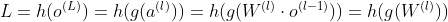 L=h(o^{(L)})=h(g(a^{(l)}))=h(g(W^{(l)}\cdot o^{(l-1)}))=h(g(W^{(l)}))