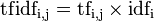 \mathrm{tf{}idf_{i,j}} = \mathrm{tf_{i,j}} \times  \mathrm{idf_{i}}