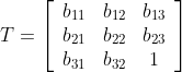 T= \left[ \begin{array}{ccc} b_{11}& b_{12} &b_{13}\\ b_{21}& b_{22} &b_{23}\\ b_{31}& b_{32} &1\\ \end{array} \right ]