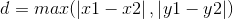 d = max(\left | x1 - x2 \right |, \left | y1 - y2 \right |)