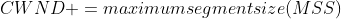 CWND +=maximum segment size(MSS)