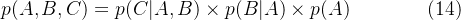 p(A,B,C)=p(C|A,B) \times p(B|A) \times p(A) \qquad\qquad (14)