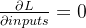 \frac{\partial L}{\partial inputs} = 0