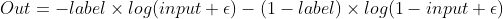 Out = - label \times log(input+\epsilon) - (1 - label) \times log(1 - input + \epsilon)