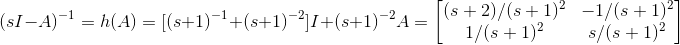 (sI-A)^{-1} = h(A) = [(s+1)^{-1}+(s+1)^{-2}]I + (s+1)^{-2}A = \begin{bmatrix} (s+2)/(s+1)^{2} & -1/(s+1)^2 \\ 1/(s+1)^2& s/(s+1)^2 \end{bmatrix}