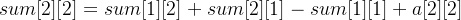 sum[2][2] = sum[1][2] + sum[2][1] - sum[1][1] + a[2][2]