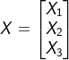 X=\begin{bmatrix} X_{1}\\ X_{2}\\ X_{3} \end{bmatrix}