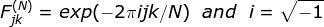 F_{jk}^{(N)}=exp(-2\pi ijk/N) \: \: \: and \:\: \: i=\sqrt{-1}