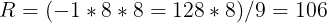 \large R=(-1*8*8=128*8)/9=106