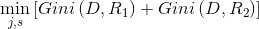 \ mathop {\ min} \ limits_ {j，s} \ left [{Gini \ left（{D，{R_1}} \ right）+ Gini \ left（{D，{R_2}} \ right）} \ right]