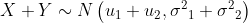 X+Y \sim N\left(u_1+u_2, \sigma^2{ }_1+\sigma^2{ }_2\right)