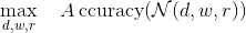 \max _{d, w, r} \quad A \operatorname{ccuracy}(\mathcal{N}(d, w, r))