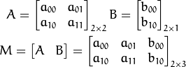 A = \begin{bmatrix}      a_{00} & a_{01} \\      a_{10} & a_{11}      \end{bmatrix}_{2 \times 2}  B = \begin{bmatrix}      b_{00} \\      b_{10}      \end{bmatrix}_{2 \times 1}   M = \begin{bmatrix}      A & B      \end{bmatrix}  = \begin{bmatrix}      a_{00} & a_{01} & b_{00} \\      a_{10} & a_{11} & b_{10} \end{bmatrix}_{2 \times 3}