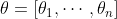 \theta=\left[\theta_{1}, \cdots, \theta_{n}\right]