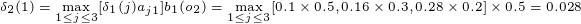 \tiny \delta_2(1) = \max_{1\leq j \leq 3}[\delta_1(j)a_{j1}]b_1(o_2) = \max_{1\leq j \leq 3}[0.1 \times 0.5, 0.16 \times 0.3, 0.28\times 0.2] \times 0.5 = 0.028