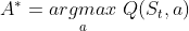 A^{*}=\underset{a}{argmax}\ Q(S_{t},a)