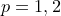 \small p=1,2