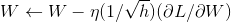 \bm{W} \leftarrow \bm{W} - \eta(1/\sqrt{\bm{h}})(\partial L/\partial \bm W)