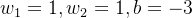 w_{1}=1,w_{2}=1,b=-3