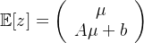 \mathbb{E}[z] = \left( \begin{array}{c} \mu \\ A\mu + b \end{array} \right)