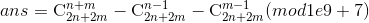 ans=\textrm{C}_{2n+2m}^{n+m}-\textrm{C}_{2n+2m}^{n-1}-\textrm{C}_{2n+2m}^{m-1} (mod1e9+7)