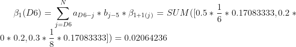 \beta_{1}(D6)=\sum_{j=D6}^{N}a_{D6-j}*b_{j-5}*\beta_{1+1(j)}=SUM([0.5*\frac{1}{6}*0.17083333, 0.2*0*0.2, 0.3*\frac{1}{8}*0.17083333])=0.02064236