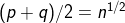 (p+q)/2=n^{1/2}