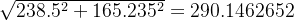 \sqrt{238.5^2+165.235^2}=290.1462652