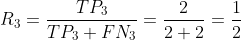 R_{3}=\frac{TP_{3}}{TP_{3}+FN_{3}}=\frac{2}{2+2}=\frac{1}{2}