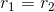 r_{1}=r_{2}