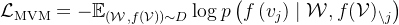 \mathcal{L}_{\mathrm{MVM}}=-\mathbb{E}_{(\mathcal{W}, f(\mathcal{V})) \sim D} \log p\left(f\left(v_{j}\right) \mid \mathcal{W}, f(\mathcal{V})_{\backslash j}\right)