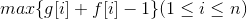 max \{ g[i] + f[i] - 1 \} (1 \leq i \leq n)