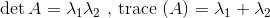 \det A = {\lambda _1}{\lambda _2}{\text{ , trace (}}A) = {\lambda _1} + {\lambda _2}