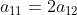 a_{11} = 2a_{12}