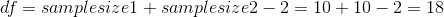 df = samplesize1 + samplesize2 - 2 = 10 + 10 -2 = 18