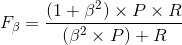 F_{\beta }=\frac{(1+\beta^{2})\times P\times R}{(\beta^{2}\times P)+R}