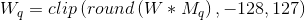 W_{q} = clip\left ( round\left ( W*M_{q}\right ) ,-128,127\right )