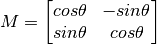 M = \begin{bmatrix} cos\theta & -sin\theta \\ sin\theta & cos\theta   \end{bmatrix}