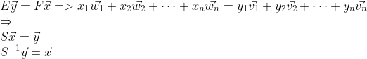 \\ E\vec{y}=F\vec{x}=>x_1\vec{w_1}+x_2\vec{w_2}+\cdots+x_n\vec{w_n}=y_1\vec{v_1}+y_2\vec{v_2}+\cdots+y_n\vec{v_n} \\\Rightarrow \\S\vec{x}=\vec{y} \\ S^{-1}\vec{y}=\vec{x}